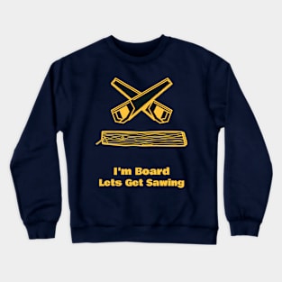 I'm Board Lets Get Sawing Crewneck Sweatshirt